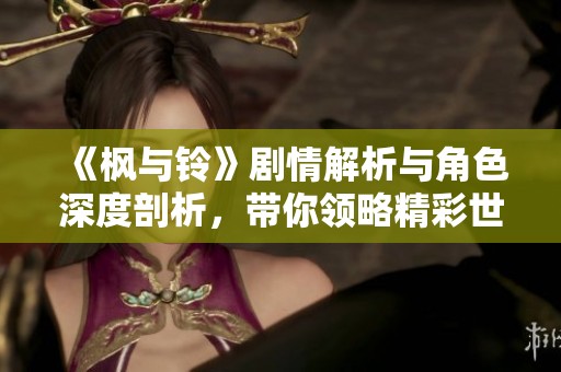 《枫与铃》剧情解析与角色深度剖析，带你领略精彩世界
