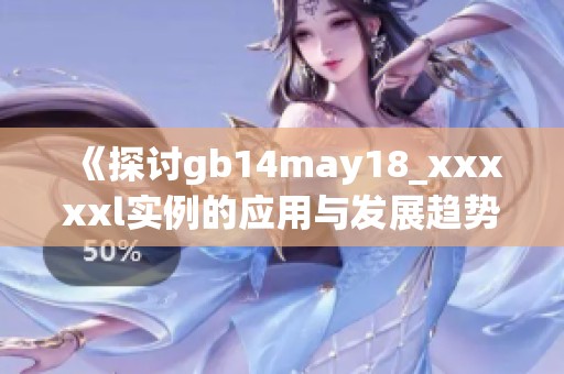 《探讨gb14may18_xxxxxl实例的应用与发展趋势》