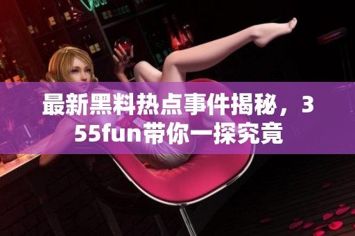 最新黑料热点事件揭秘，355fun带你一探究竟