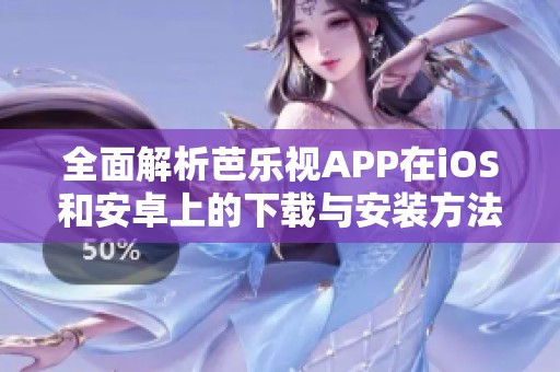 全面解析芭乐视APP在iOS和安卓上的下载与安装方法
