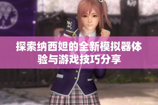 探索纳西妲的全新模拟器体验与游戏技巧分享