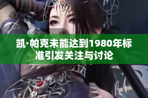 凯·帕克未能达到1980年标准引发关注与讨论