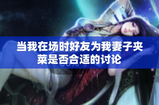 当我在场时好友为我妻子夹菜是否合适的讨论