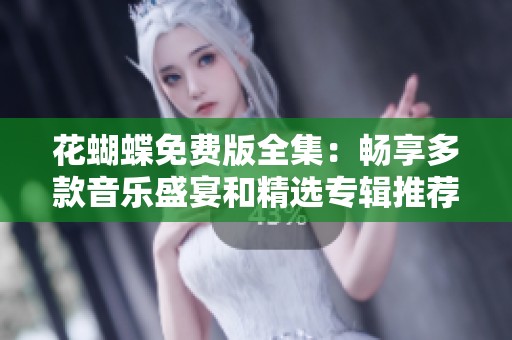 花蝴蝶免费版全集：畅享多款音乐盛宴和精选专辑推荐