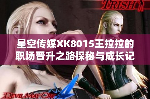 星空传媒XK8015王拉拉的职场晋升之路探秘与成长记
