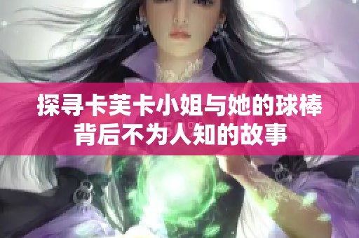 探寻卡芙卡小姐与她的球棒背后不为人知的故事