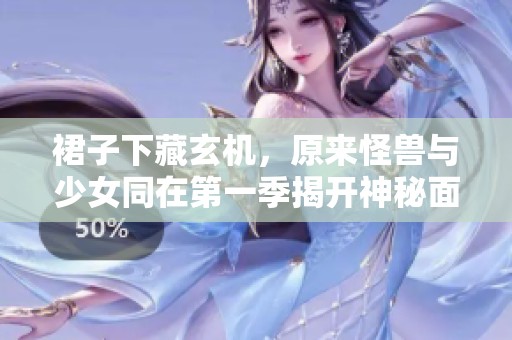 裙子下藏玄机，原来怪兽与少女同在第一季揭开神秘面纱