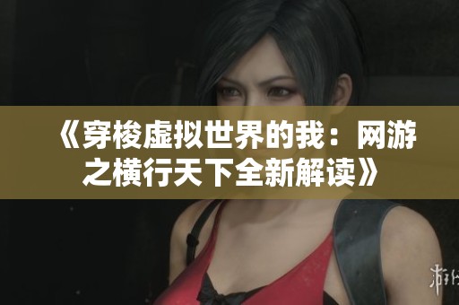 《穿梭虚拟世界的我：网游之横行天下全新解读》