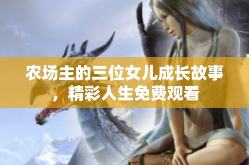 农场主的三位女儿成长故事，精彩人生免费观看