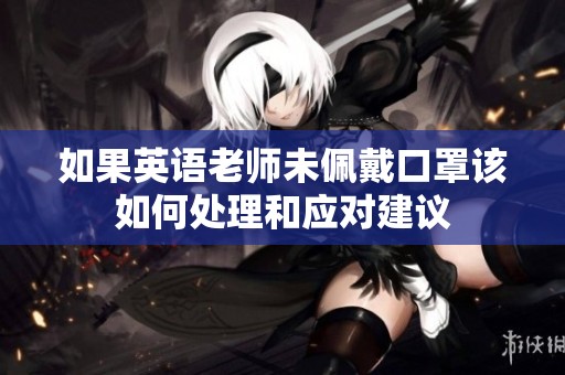 如果英语老师未佩戴口罩该如何处理和应对建议