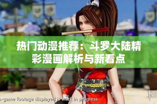 热门动漫推荐：斗罗大陆精彩漫画解析与新看点