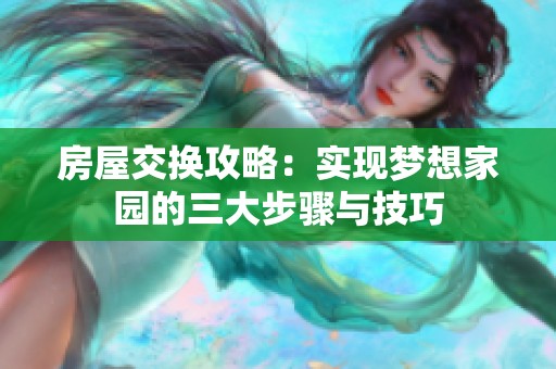 房屋交换攻略：实现梦想家园的三大步骤与技巧