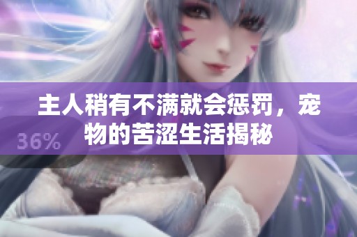 主人稍有不满就会惩罚，宠物的苦涩生活揭秘