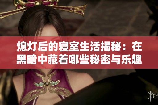熄灯后的寝室生活揭秘：在黑暗中藏着哪些秘密与乐趣