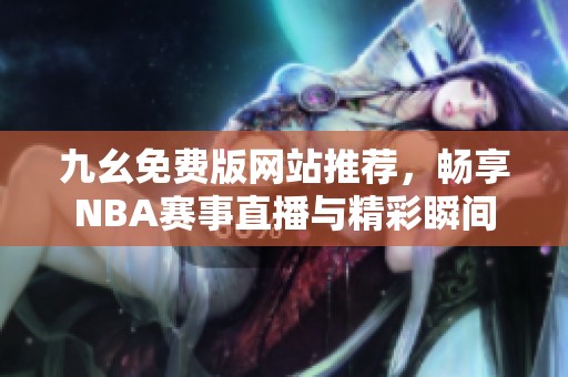 九幺免费版网站推荐，畅享NBA赛事直播与精彩瞬间