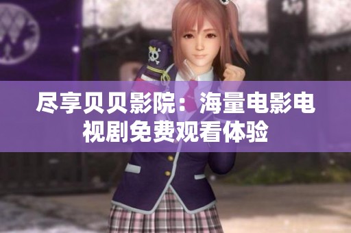 尽享贝贝影院：海量电影电视剧免费观看体验