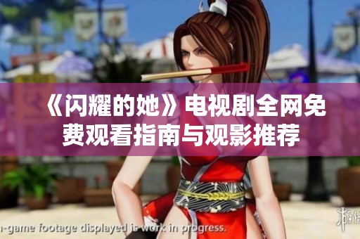 《闪耀的她》电视剧全网免费观看指南与观影推荐