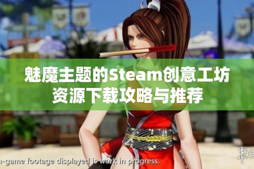 魅魔主题的Steam创意工坊资源下载攻略与推荐