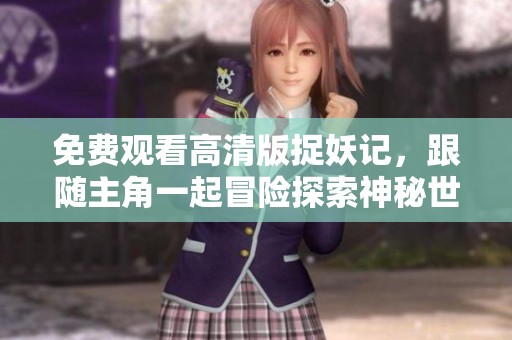 免费观看高清版捉妖记，跟随主角一起冒险探索神秘世界