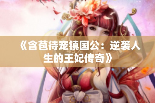 《含苞待宠镇国公：逆袭人生的王妃传奇》