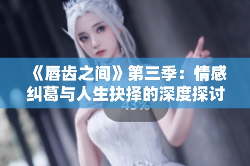 《唇齿之间》第三季：情感纠葛与人生抉择的深度探讨
