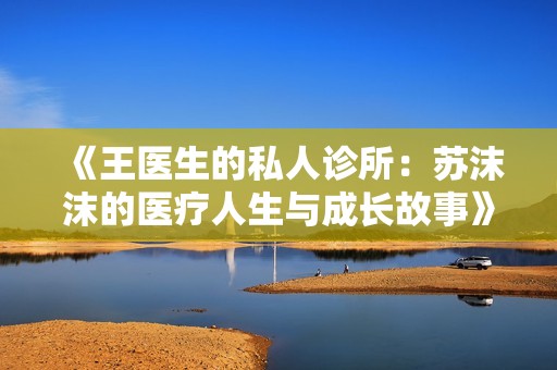 《王医生的私人诊所：苏沫沫的医疗人生与成长故事》