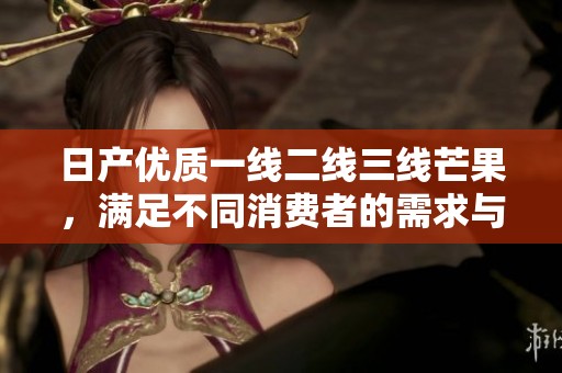 日产优质一线二线三线芒果，满足不同消费者的需求与选择