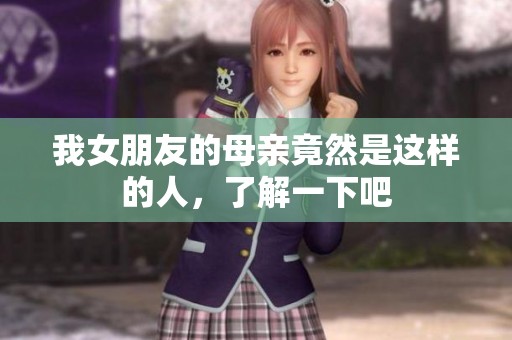 我女朋友的母亲竟然是这样的人，了解一下吧
