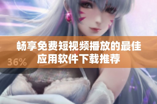 畅享免费短视频播放的最佳应用软件下载推荐