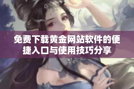 免费下载黄金网站软件的便捷入口与使用技巧分享