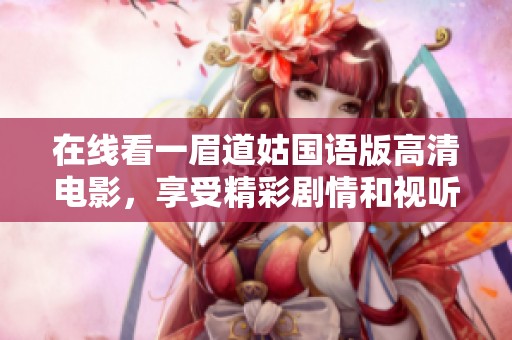 在线看一眉道姑国语版高清电影，享受精彩剧情和视听盛宴