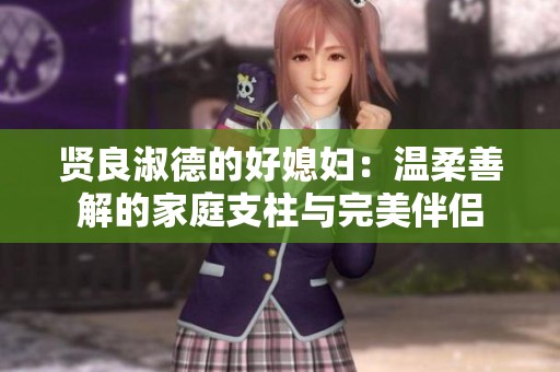 贤良淑德的好媳妇：温柔善解的家庭支柱与完美伴侣