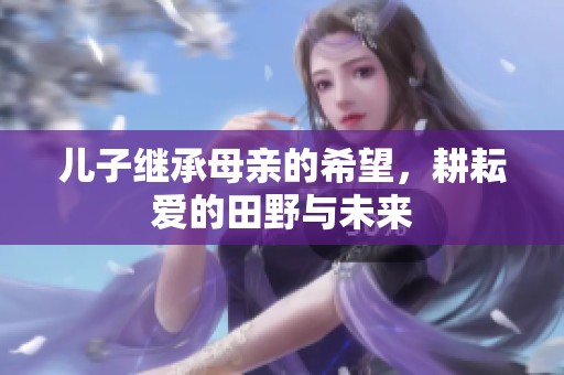 儿子继承母亲的希望，耕耘爱的田野与未来