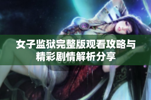 女子监狱完整版观看攻略与精彩剧情解析分享