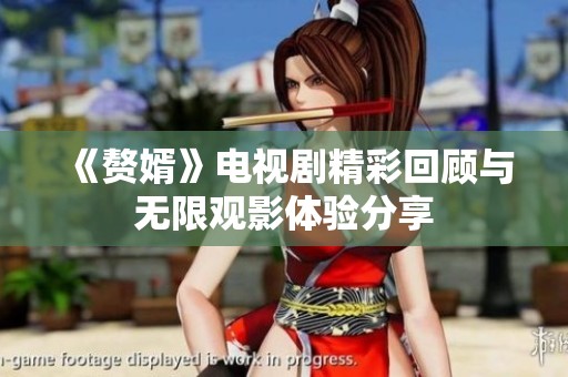 《赘婿》电视剧精彩回顾与无限观影体验分享