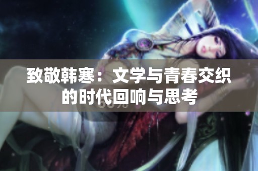 致敬韩寒：文学与青春交织的时代回响与思考