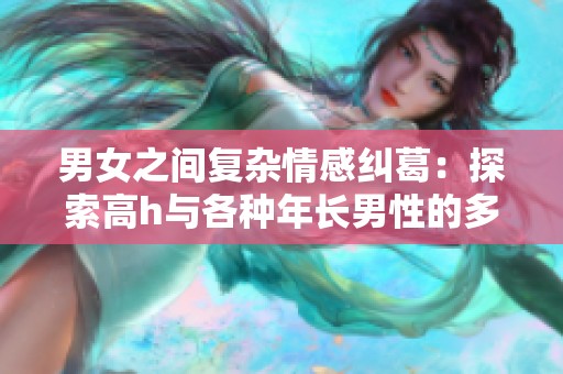 男女之间复杂情感纠葛：探索高h与各种年长男性的多重关系