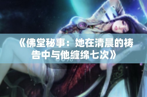 《佛堂秘事：她在清晨的祷告中与他缠绵七次》
