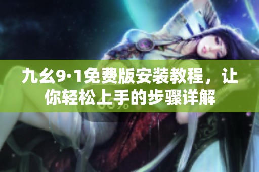九幺9·1免费版安装教程，让你轻松上手的步骤详解