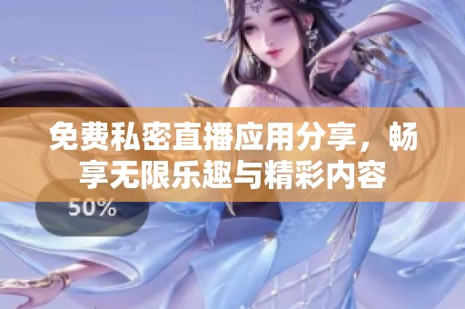 免费私密直播应用分享，畅享无限乐趣与精彩内容