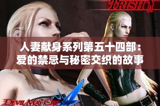人妻献身系列第五十四部：爱的禁忌与秘密交织的故事