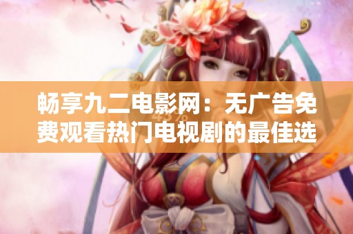 畅享九二电影网：无广告免费观看热门电视剧的最佳选择