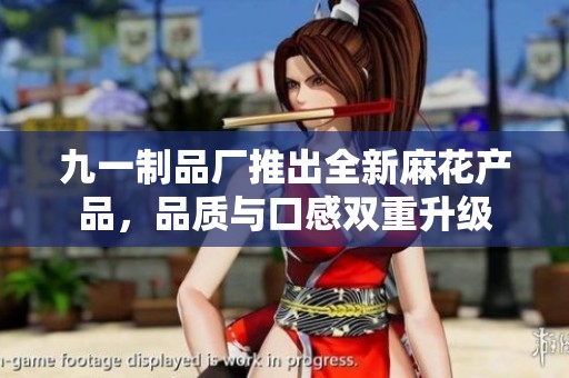 九一制品厂推出全新麻花产品，品质与口感双重升级