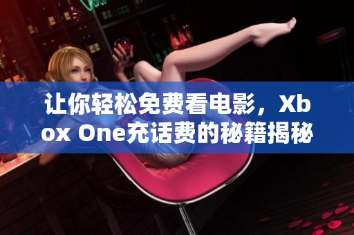 让你轻松免费看电影，Xbox One充话费的秘籍揭秘