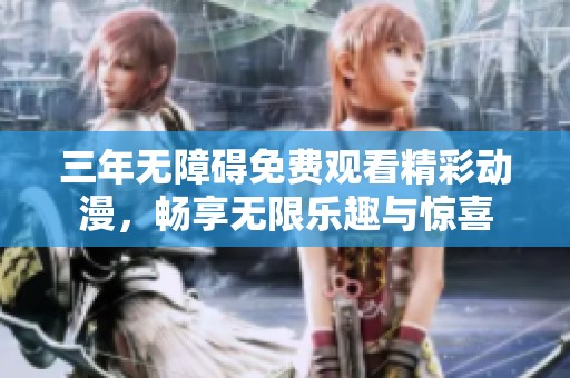 三年无障碍免费观看精彩动漫，畅享无限乐趣与惊喜