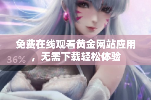 免费在线观看黄金网站应用，无需下载轻松体验