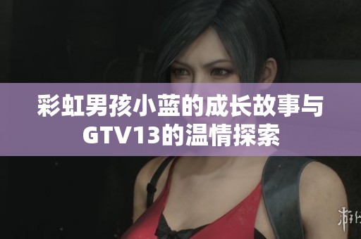 彩虹男孩小蓝的成长故事与GTV13的温情探索
