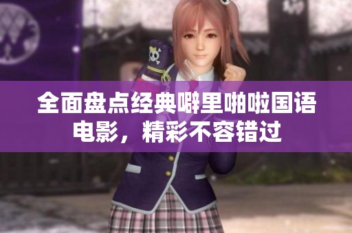 全面盘点经典噼里啪啦国语电影，精彩不容错过