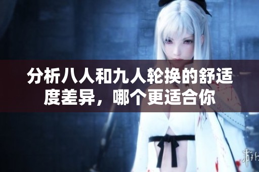 分析八人和九人轮换的舒适度差异，哪个更适合你