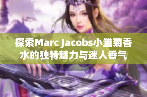 探索Marc Jacobs小雏菊香水的独特魅力与迷人香气